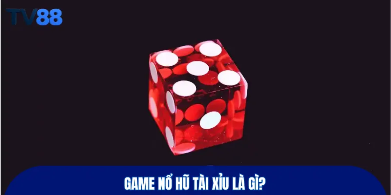 Game nổ hũ tài xỉu là gì?