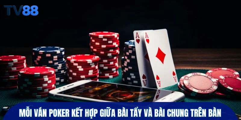 Mỗi ván Poker kết hợp giữa bài tẩy và bài chung trên bàn