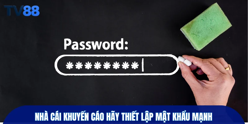 Nhà cái khuyến cáo hãy thiết lập mật khẩu mạnh