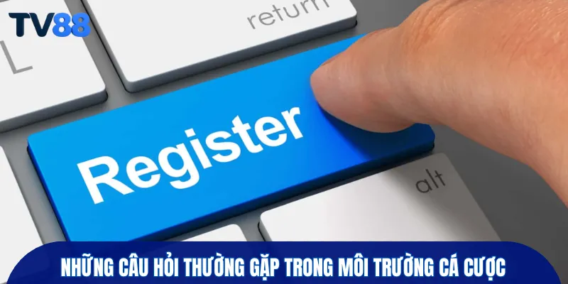 Những câu hỏi thường gặp trong môi trường cá cược