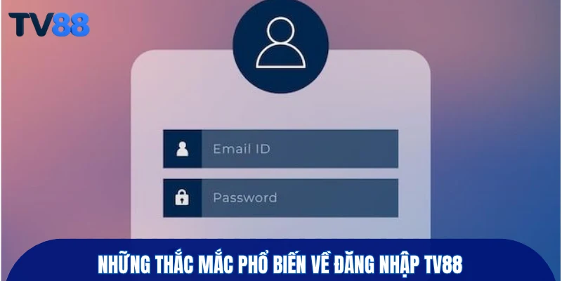 Những thắc mắc phổ biến về đăng nhập TV88