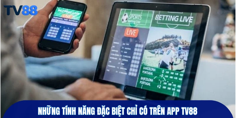 Những tính năng đặc biệt chỉ có trên app TV88