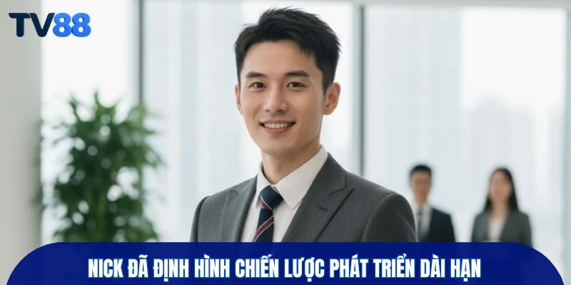 Nick đã định hình chiến lược phát triển dài hạn