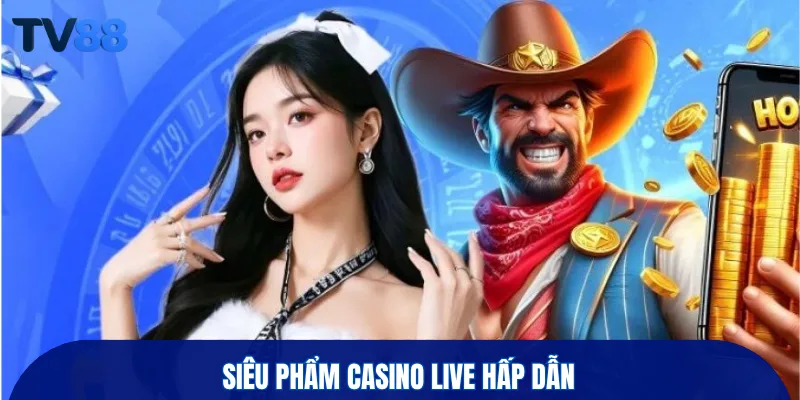 Siêu phẩm casino live hấp dẫn