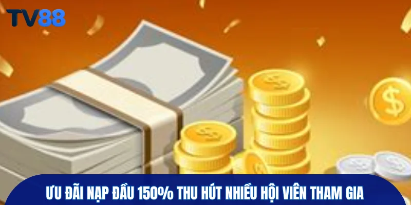 Ưu đãi nạp đầu 150% thu hút nhiều hội viên tham gia