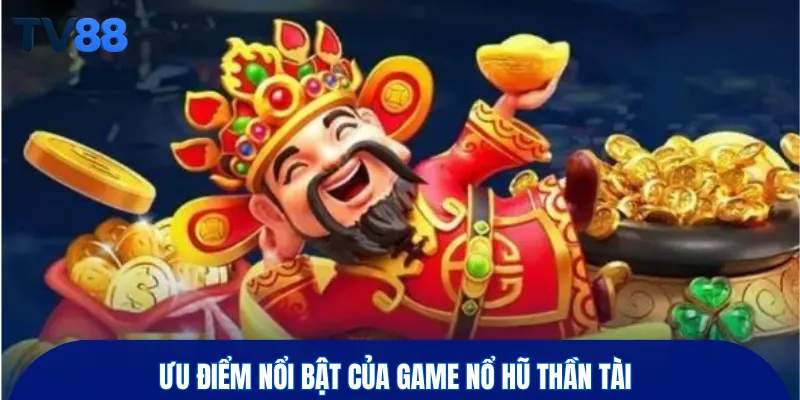 Ưu điểm nổi bật của game nổ hũ thần tài