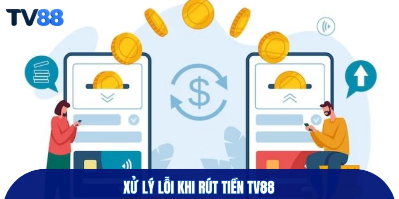 Xử lý lỗi khi rút tiền TV88